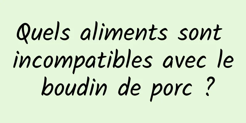 Quels aliments sont incompatibles avec le boudin de porc ?