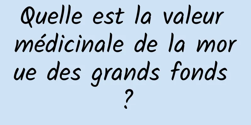 Quelle est la valeur médicinale de la morue des grands fonds ?