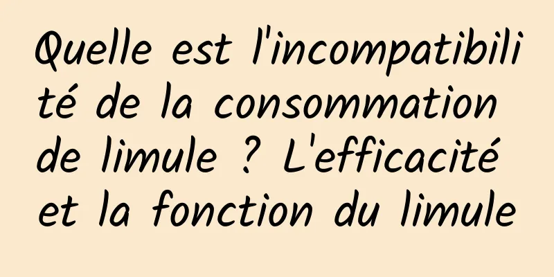 Quelle est l'incompatibilité de la consommation de limule ? L'efficacité et la fonction du limule