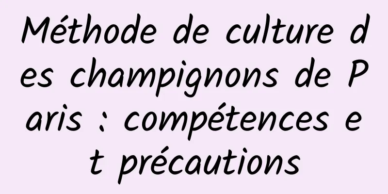 Méthode de culture des champignons de Paris : compétences et précautions