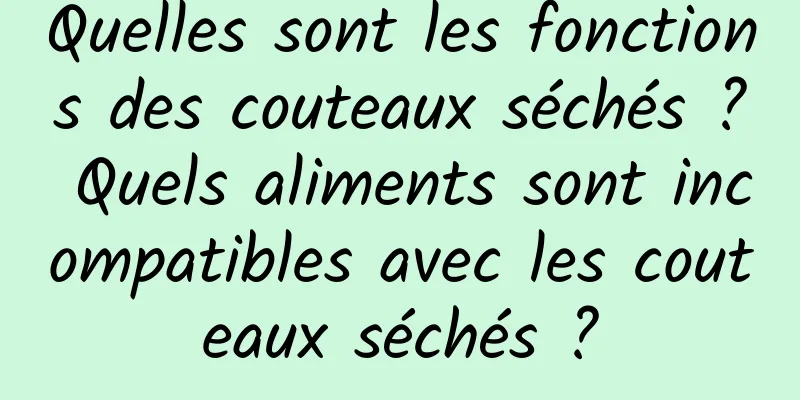 Quelles sont les fonctions des couteaux séchés ? Quels aliments sont incompatibles avec les couteaux séchés ?