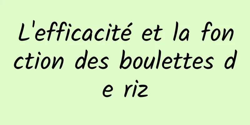 L'efficacité et la fonction des boulettes de riz