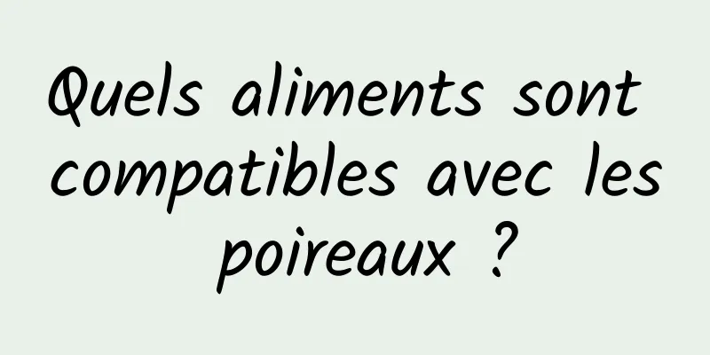 Quels aliments sont compatibles avec les poireaux ?