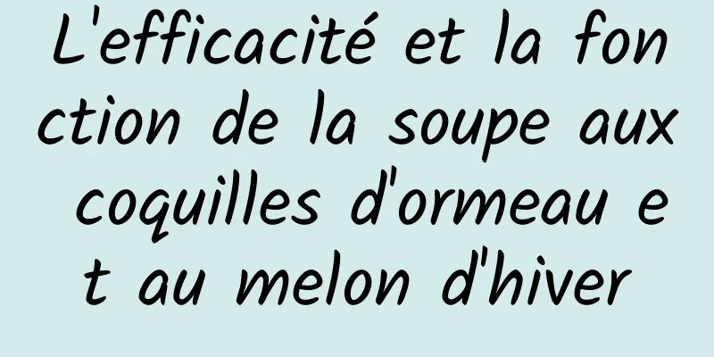 L'efficacité et la fonction de la soupe aux coquilles d'ormeau et au melon d'hiver