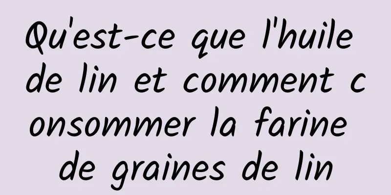 Qu'est-ce que l'huile de lin et comment consommer la farine de graines de lin