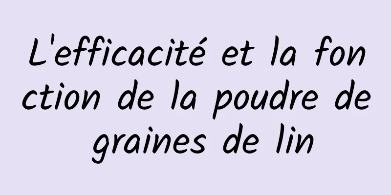 L'efficacité et la fonction de la poudre de graines de lin