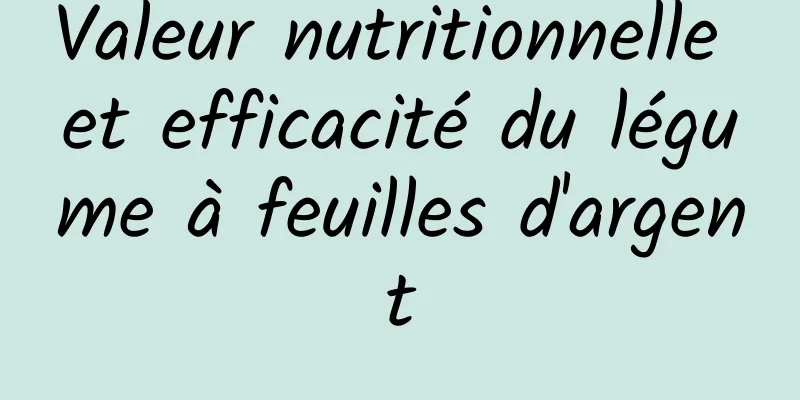 Valeur nutritionnelle et efficacité du légume à feuilles d'argent