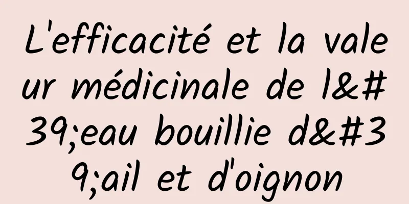 L'efficacité et la valeur médicinale de l'eau bouillie d'ail et d'oignon