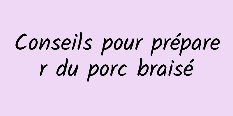 Conseils pour préparer du porc braisé