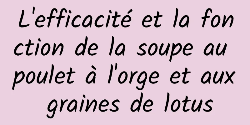 L'efficacité et la fonction de la soupe au poulet à l'orge et aux graines de lotus