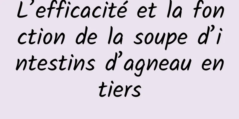 L’efficacité et la fonction de la soupe d’intestins d’agneau entiers