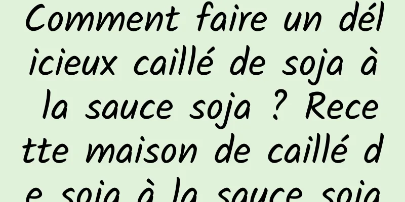 Comment faire un délicieux caillé de soja à la sauce soja ? Recette maison de caillé de soja à la sauce soja