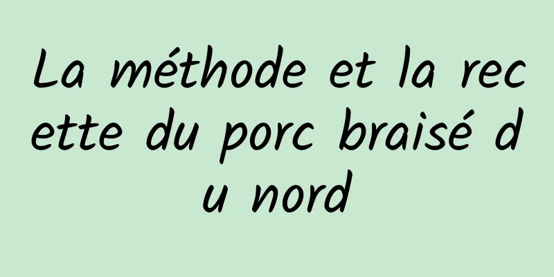 La méthode et la recette du porc braisé du nord