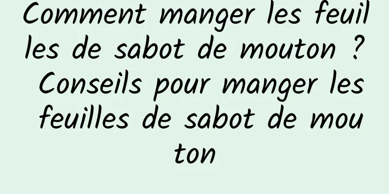 Comment manger les feuilles de sabot de mouton ? Conseils pour manger les feuilles de sabot de mouton