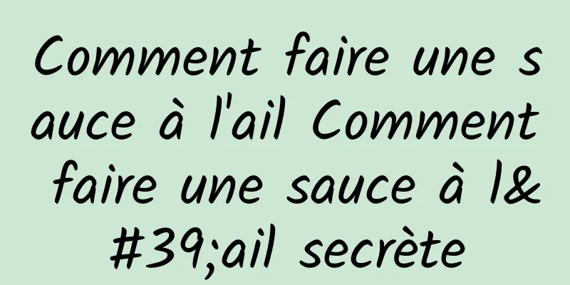 Comment faire une sauce à l'ail Comment faire une sauce à l'ail secrète