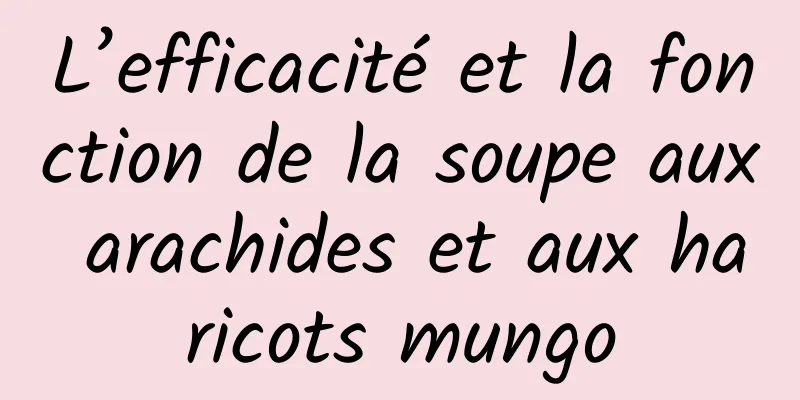 L’efficacité et la fonction de la soupe aux arachides et aux haricots mungo