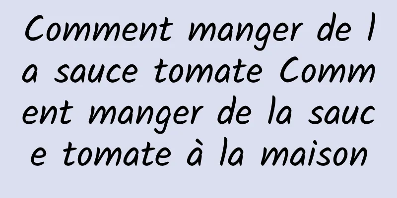 Comment manger de la sauce tomate Comment manger de la sauce tomate à la maison