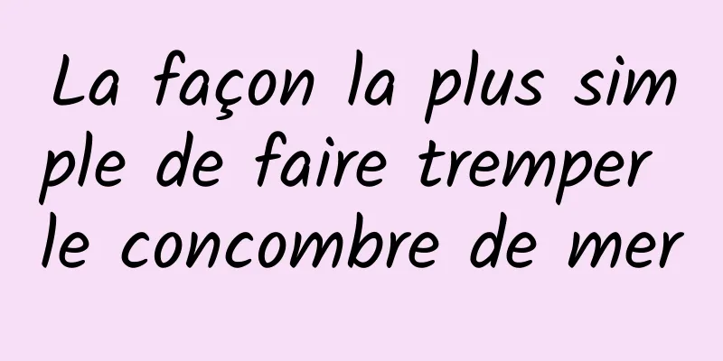 La façon la plus simple de faire tremper le concombre de mer