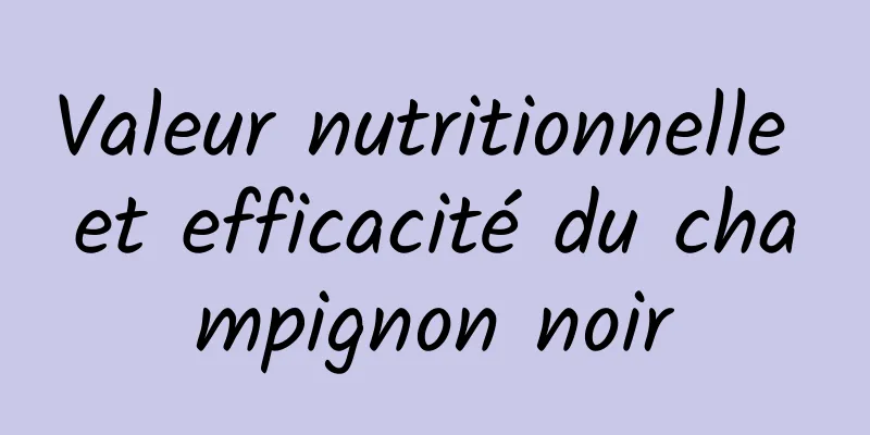 Valeur nutritionnelle et efficacité du champignon noir