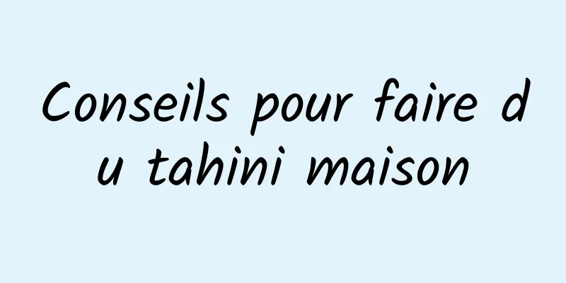 Conseils pour faire du tahini maison