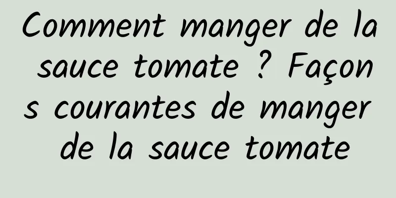 Comment manger de la sauce tomate ? Façons courantes de manger de la sauce tomate