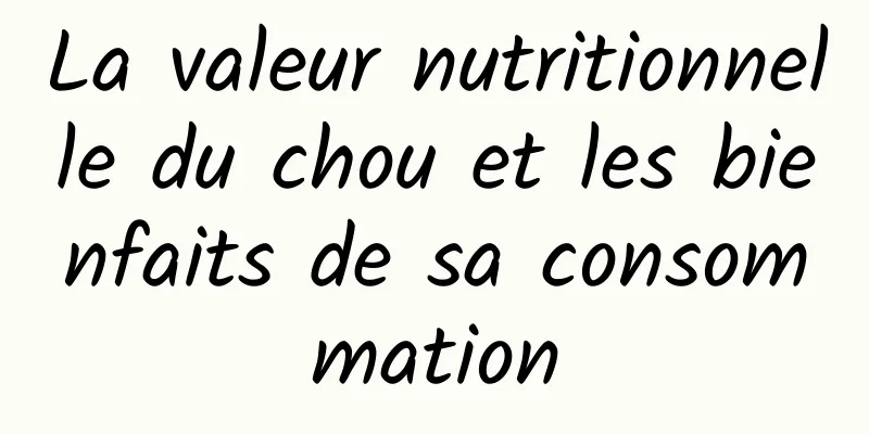 La valeur nutritionnelle du chou et les bienfaits de sa consommation