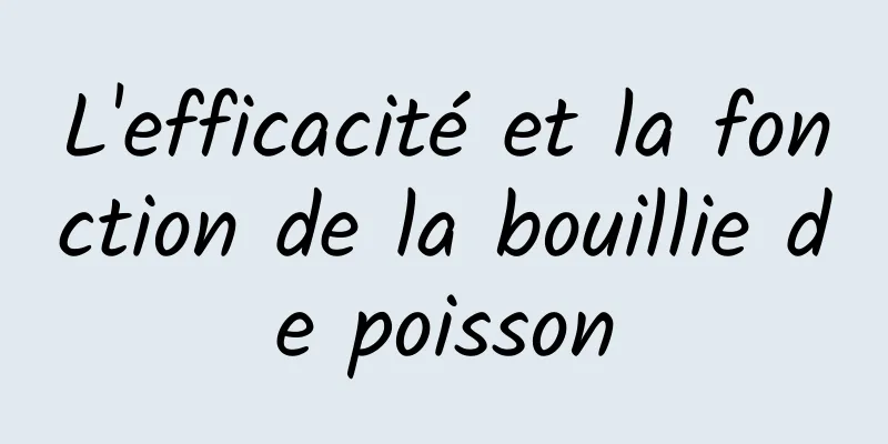 L'efficacité et la fonction de la bouillie de poisson