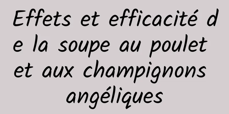 Effets et efficacité de la soupe au poulet et aux champignons angéliques