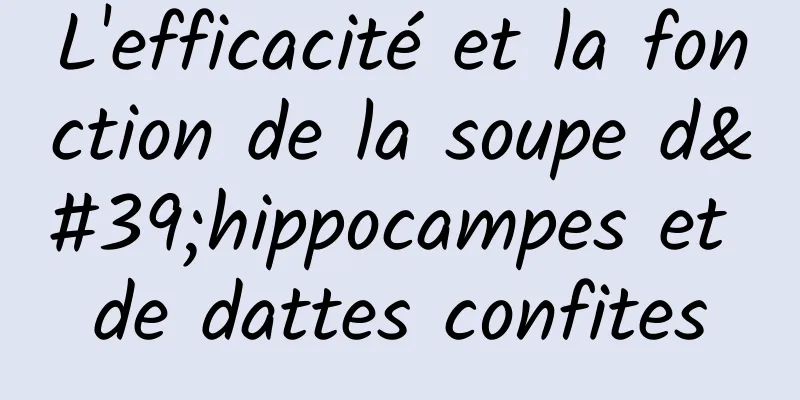 L'efficacité et la fonction de la soupe d'hippocampes et de dattes confites