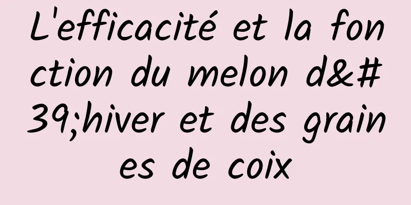 L'efficacité et la fonction du melon d'hiver et des graines de coix