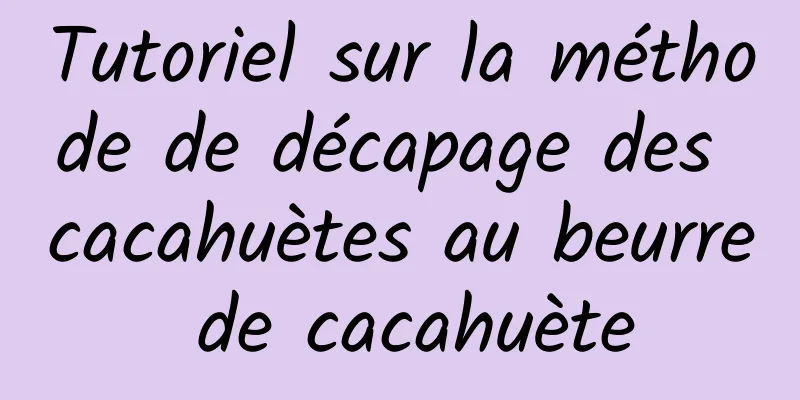 Tutoriel sur la méthode de décapage des cacahuètes au beurre de cacahuète