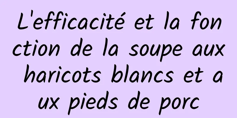 L'efficacité et la fonction de la soupe aux haricots blancs et aux pieds de porc