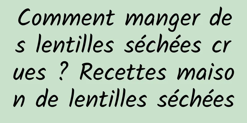 Comment manger des lentilles séchées crues ? Recettes maison de lentilles séchées