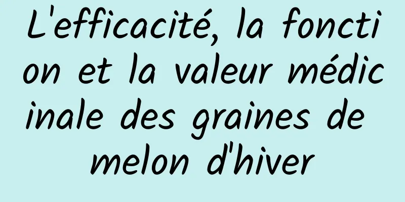 L'efficacité, la fonction et la valeur médicinale des graines de melon d'hiver