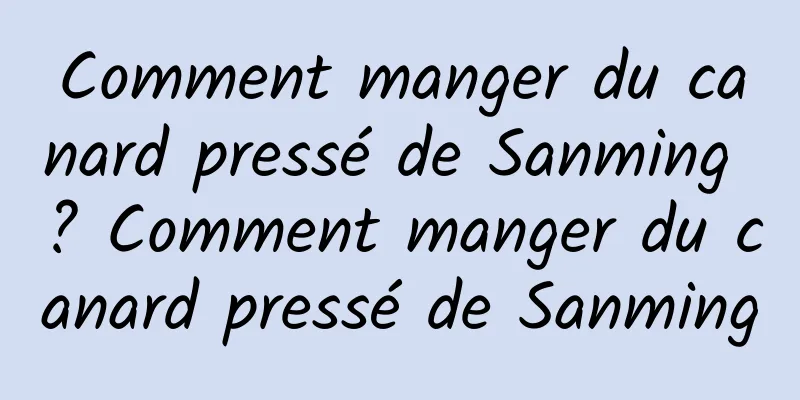 Comment manger du canard pressé de Sanming ? Comment manger du canard pressé de Sanming