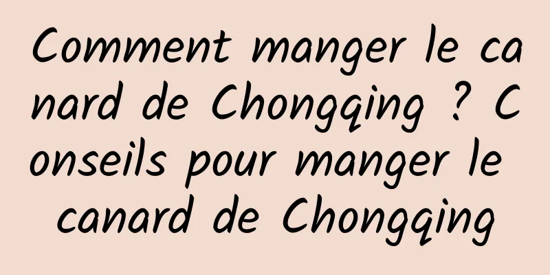 Comment manger le canard de Chongqing ? Conseils pour manger le canard de Chongqing