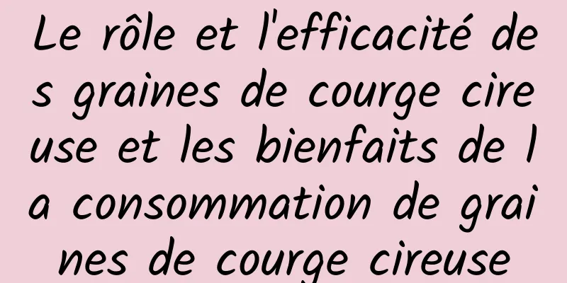 Le rôle et l'efficacité des graines de courge cireuse et les bienfaits de la consommation de graines de courge cireuse