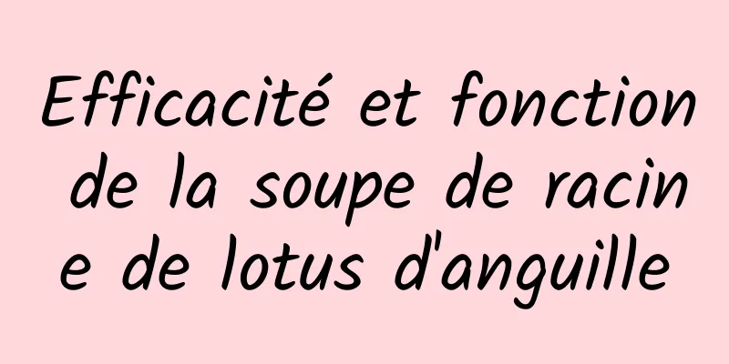 Efficacité et fonction de la soupe de racine de lotus d'anguille