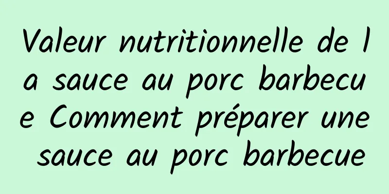 Valeur nutritionnelle de la sauce au porc barbecue Comment préparer une sauce au porc barbecue