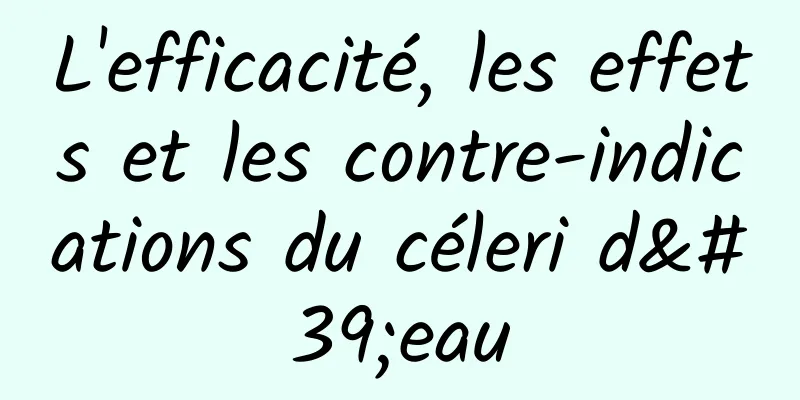 L'efficacité, les effets et les contre-indications du céleri d'eau