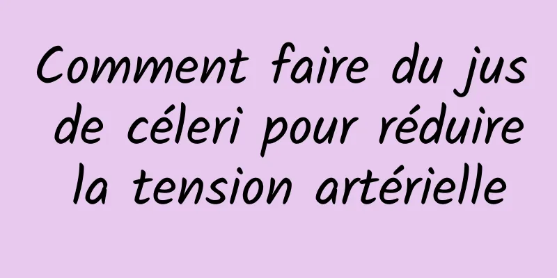 Comment faire du jus de céleri pour réduire la tension artérielle