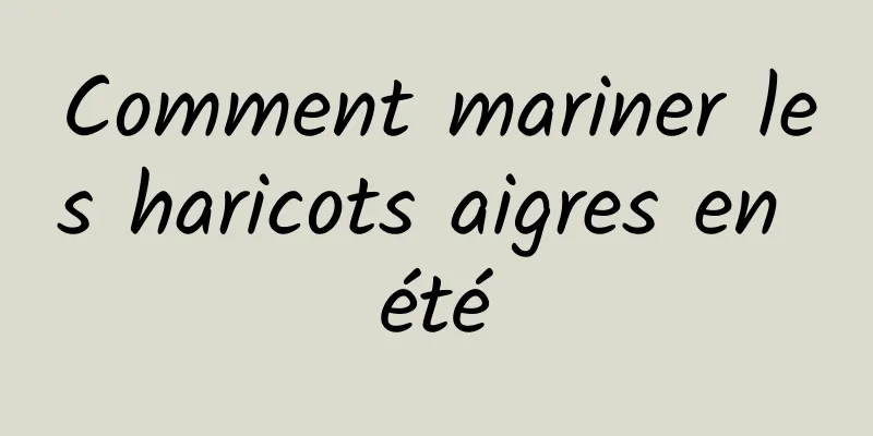 Comment mariner les haricots aigres en été