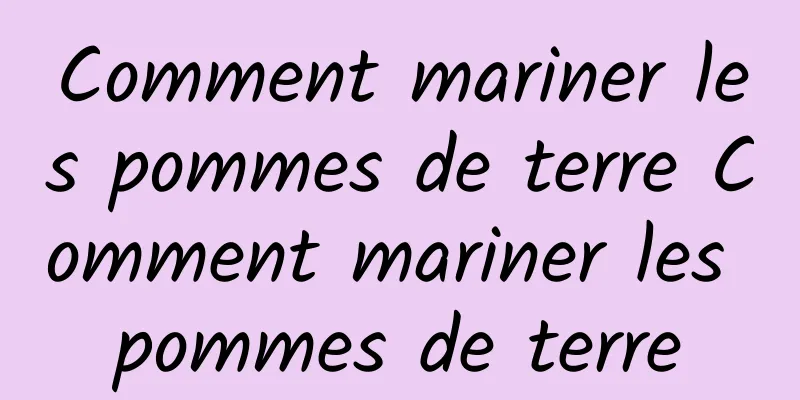 Comment mariner les pommes de terre Comment mariner les pommes de terre