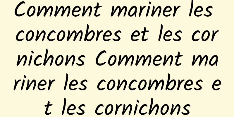 Comment mariner les concombres et les cornichons Comment mariner les concombres et les cornichons