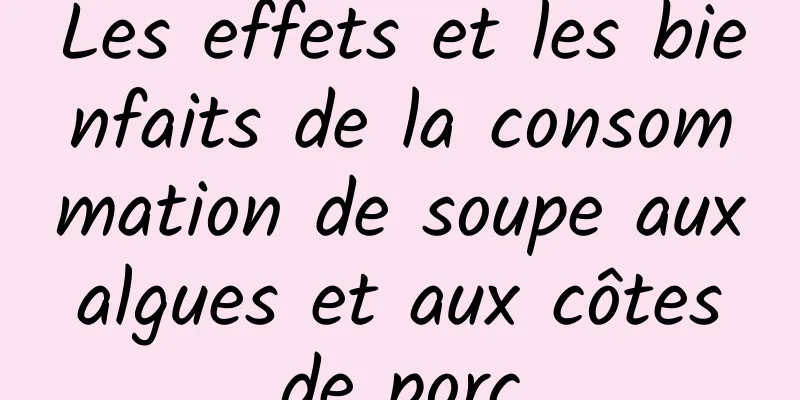 Les effets et les bienfaits de la consommation de soupe aux algues et aux côtes de porc