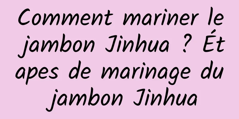 Comment mariner le jambon Jinhua ? Étapes de marinage du jambon Jinhua