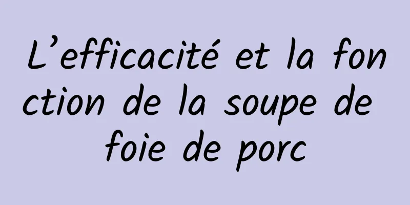 L’efficacité et la fonction de la soupe de foie de porc