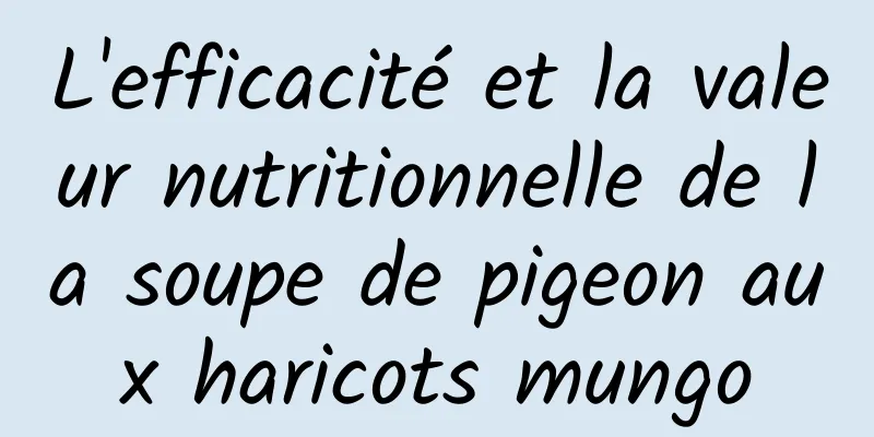 L'efficacité et la valeur nutritionnelle de la soupe de pigeon aux haricots mungo