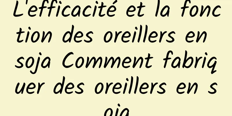 L'efficacité et la fonction des oreillers en soja Comment fabriquer des oreillers en soja