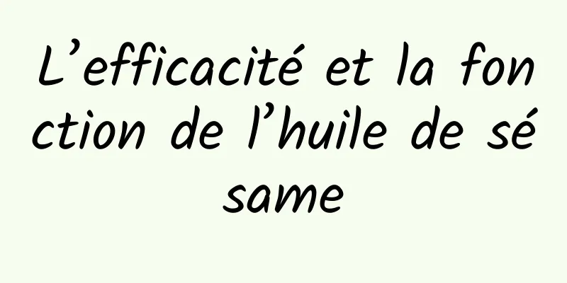 L’efficacité et la fonction de l’huile de sésame